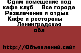 Сдам помещение под кафе,клуб. - Все города Развлечения и отдых » Кафе и рестораны   . Ленинградская обл.